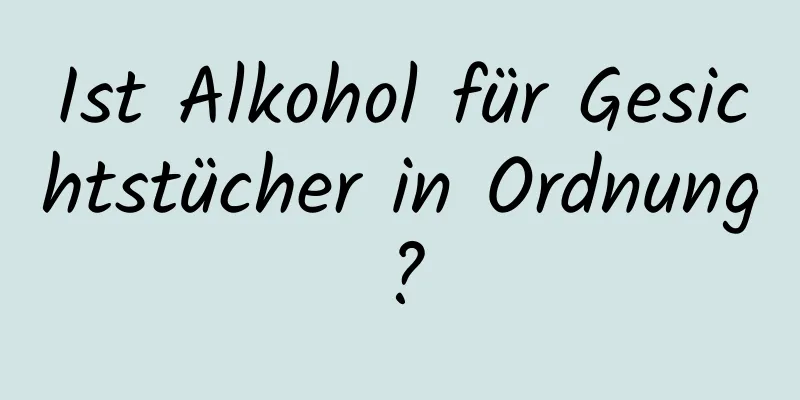 Ist Alkohol für Gesichtstücher in Ordnung?