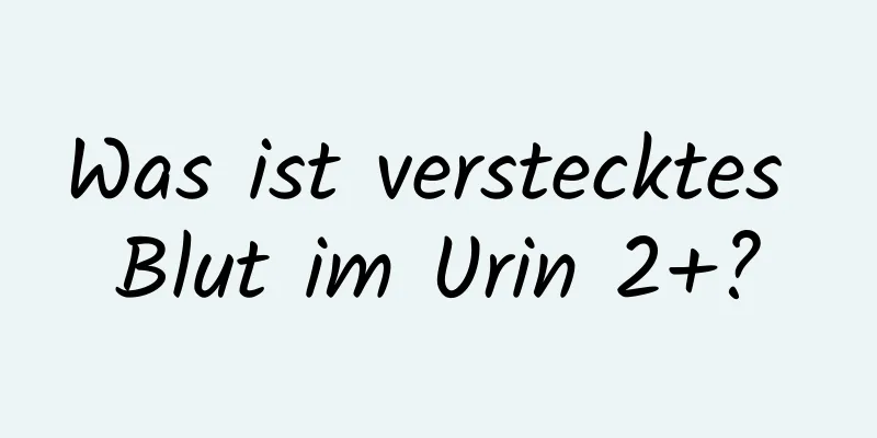 Was ist verstecktes Blut im Urin 2+?