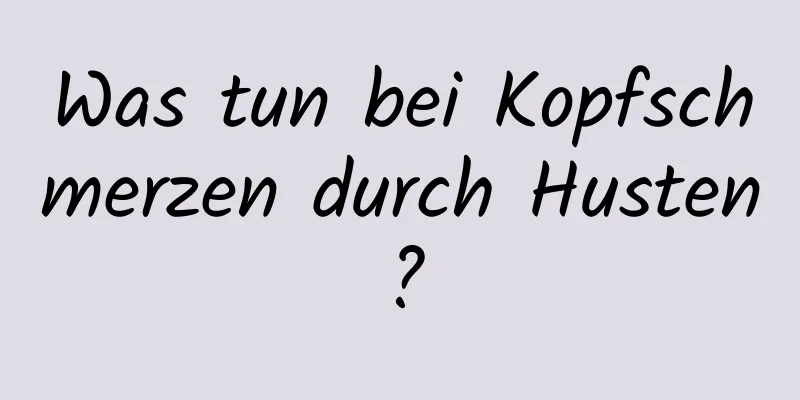 Was tun bei Kopfschmerzen durch Husten?