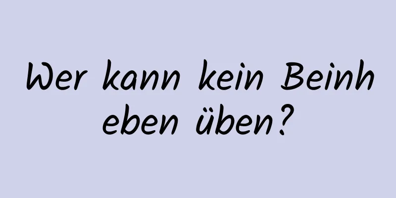 Wer kann kein Beinheben üben?