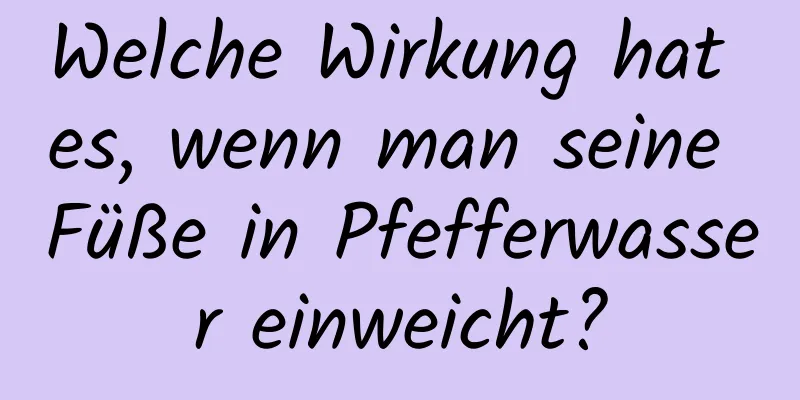 Welche Wirkung hat es, wenn man seine Füße in Pfefferwasser einweicht?