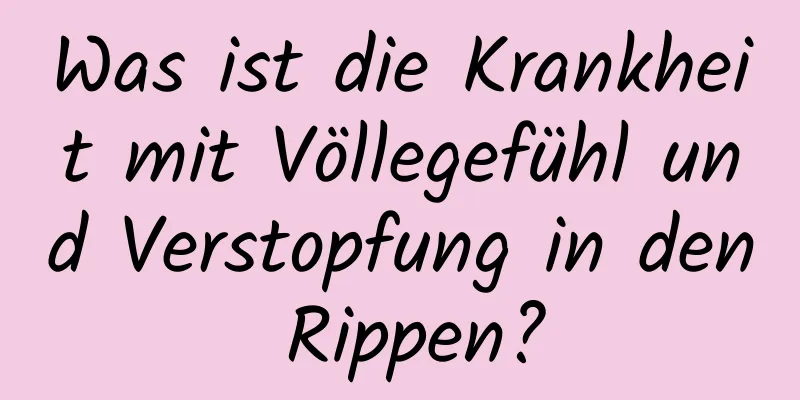 Was ist die Krankheit mit Völlegefühl und Verstopfung in den Rippen?
