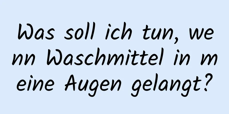 Was soll ich tun, wenn Waschmittel in meine Augen gelangt?