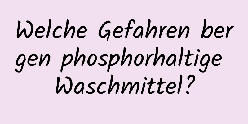 Welche Gefahren bergen phosphorhaltige Waschmittel?