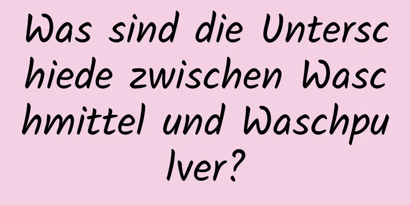 Was sind die Unterschiede zwischen Waschmittel und Waschpulver?