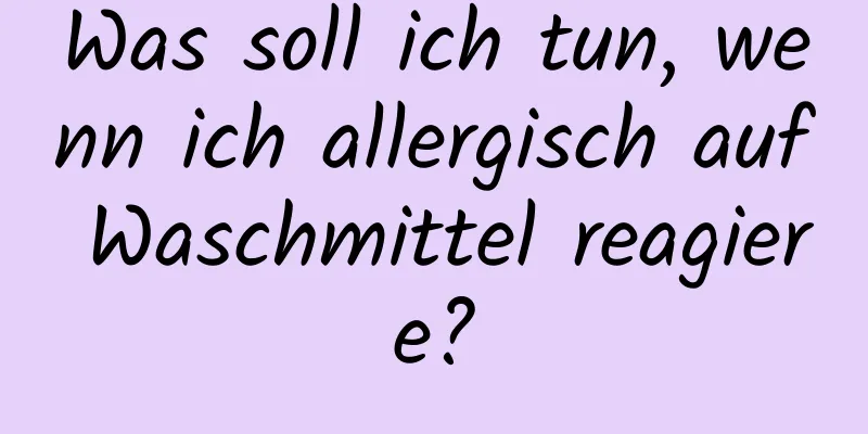 Was soll ich tun, wenn ich allergisch auf Waschmittel reagiere?