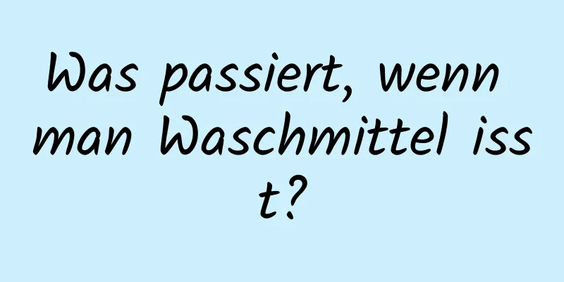 Was passiert, wenn man Waschmittel isst?