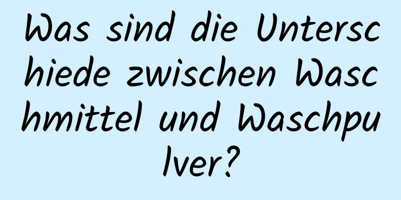 Was sind die Unterschiede zwischen Waschmittel und Waschpulver?