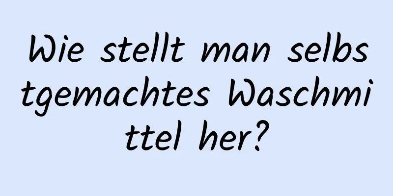 Wie stellt man selbstgemachtes Waschmittel her?