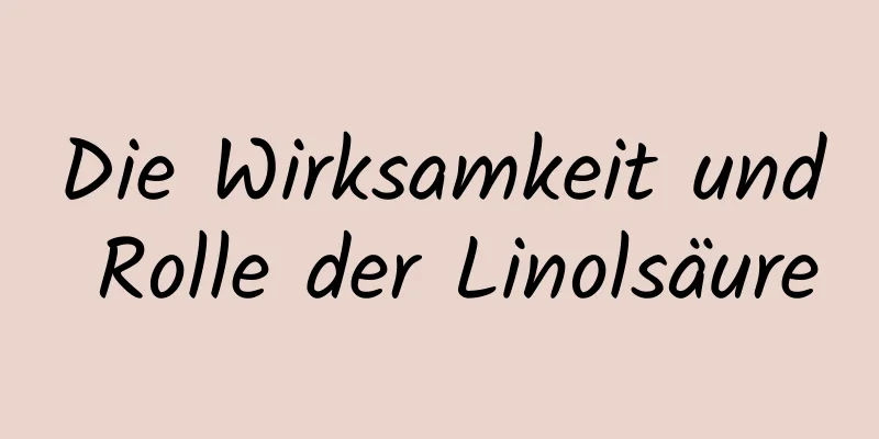Die Wirksamkeit und Rolle der Linolsäure