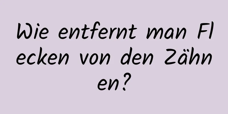 Wie entfernt man Flecken von den Zähnen?