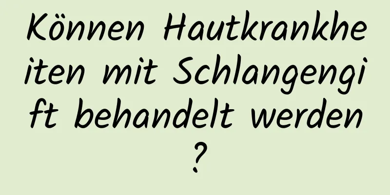Können Hautkrankheiten mit Schlangengift behandelt werden?