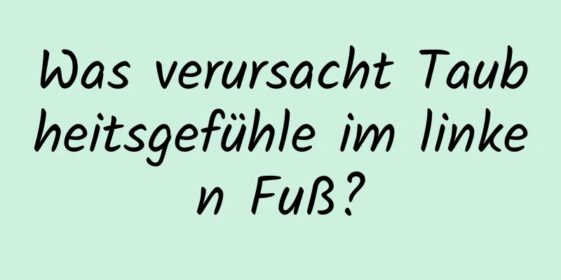 Was verursacht Taubheitsgefühle im linken Fuß?