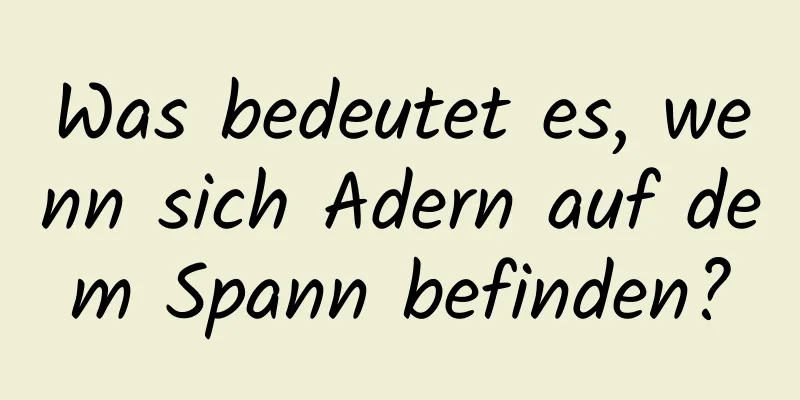 Was bedeutet es, wenn sich Adern auf dem Spann befinden?
