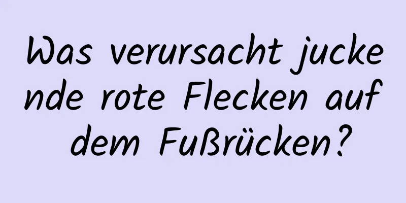 Was verursacht juckende rote Flecken auf dem Fußrücken?