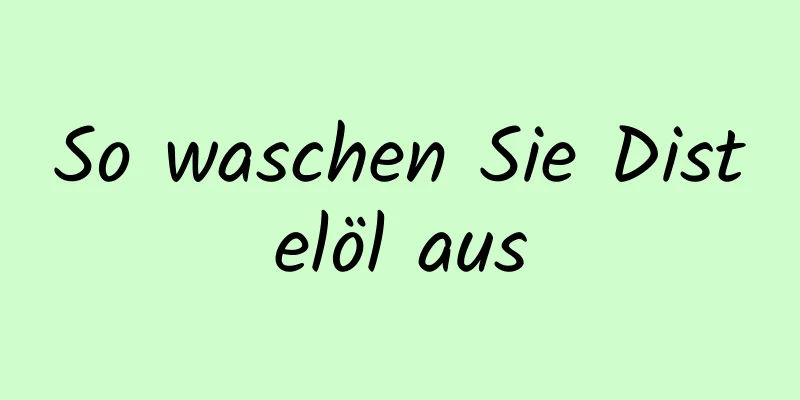 So waschen Sie Distelöl aus