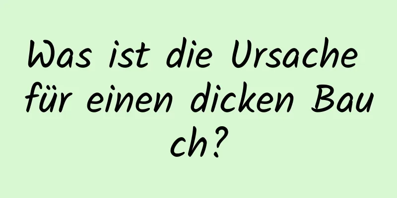 Was ist die Ursache für einen dicken Bauch?