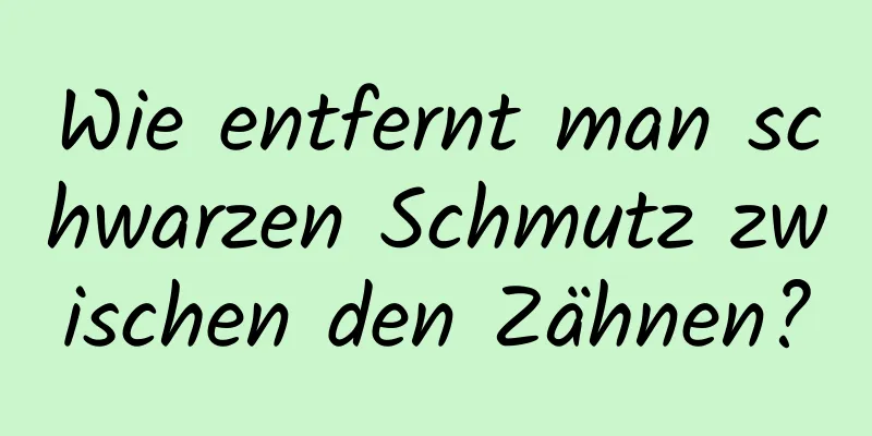 Wie entfernt man schwarzen Schmutz zwischen den Zähnen?