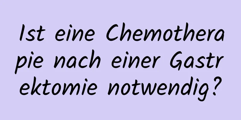 Ist eine Chemotherapie nach einer Gastrektomie notwendig?