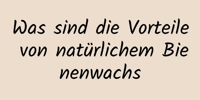 Was sind die Vorteile von natürlichem Bienenwachs