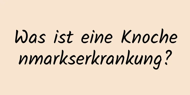Was ist eine Knochenmarkserkrankung?