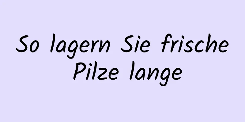 So lagern Sie frische Pilze lange