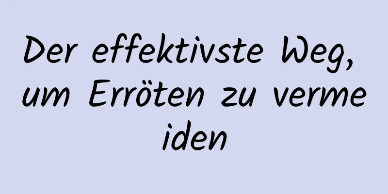 Der effektivste Weg, um Erröten zu vermeiden