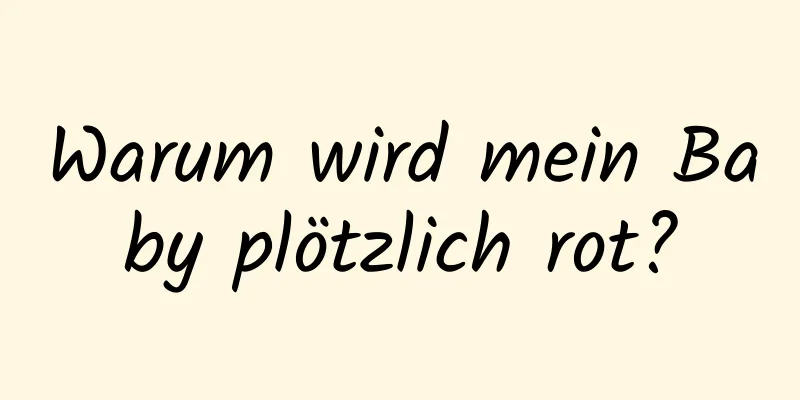 Warum wird mein Baby plötzlich rot?