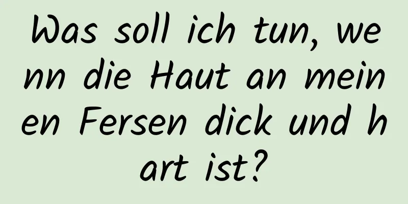 Was soll ich tun, wenn die Haut an meinen Fersen dick und hart ist?
