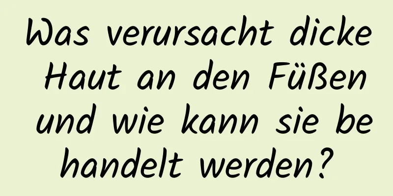 Was verursacht dicke Haut an den Füßen und wie kann sie behandelt werden?