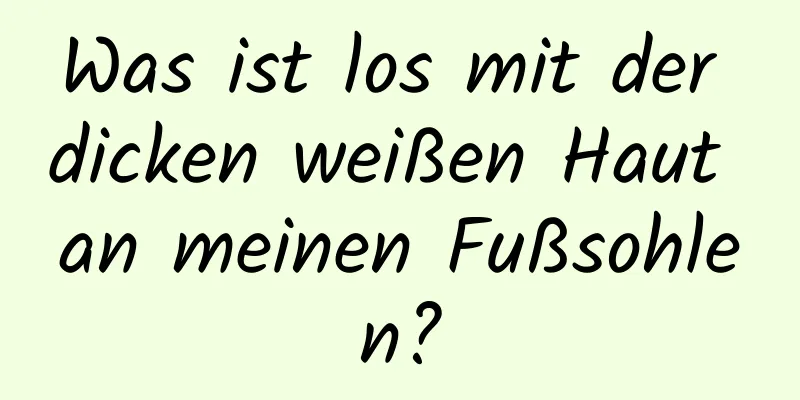 Was ist los mit der dicken weißen Haut an meinen Fußsohlen?