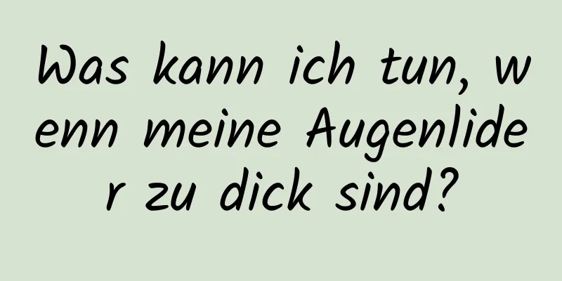 Was kann ich tun, wenn meine Augenlider zu dick sind?