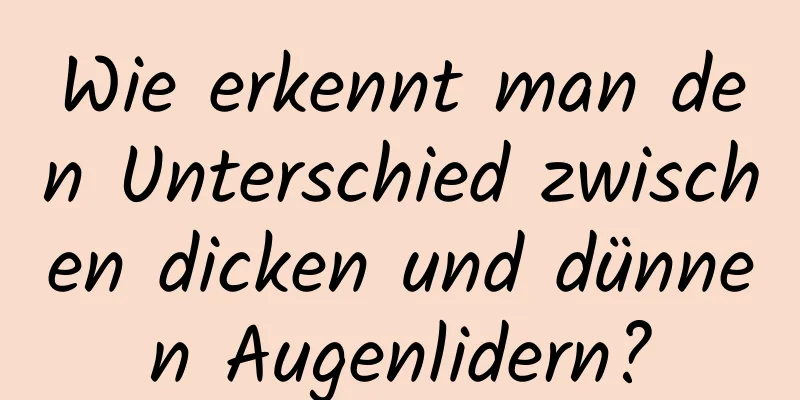 Wie erkennt man den Unterschied zwischen dicken und dünnen Augenlidern?