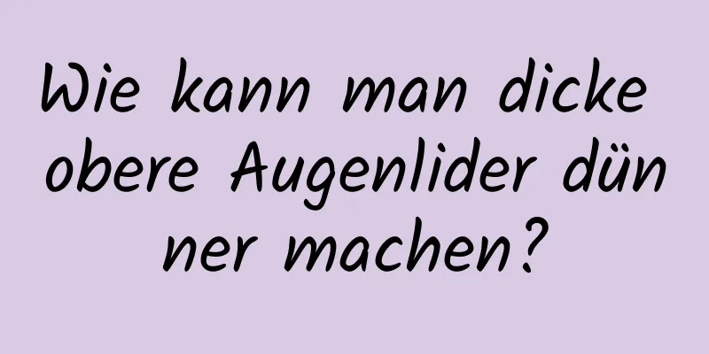 Wie kann man dicke obere Augenlider dünner machen?