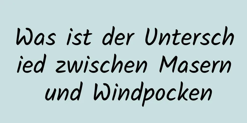 Was ist der Unterschied zwischen Masern und Windpocken