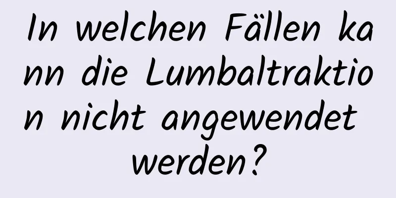 In welchen Fällen kann die Lumbaltraktion nicht angewendet werden?