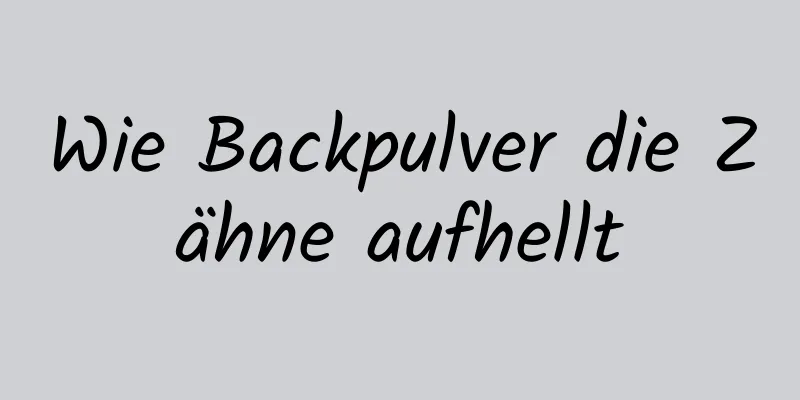 Wie Backpulver die Zähne aufhellt