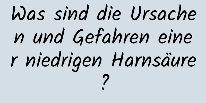 Was sind die Ursachen und Gefahren einer niedrigen Harnsäure?