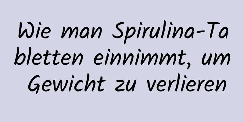 Wie man Spirulina-Tabletten einnimmt, um Gewicht zu verlieren