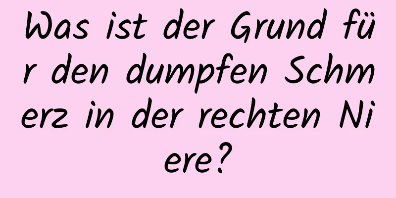 Was ist der Grund für den dumpfen Schmerz in der rechten Niere?