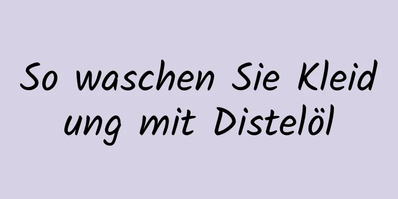 So waschen Sie Kleidung mit Distelöl