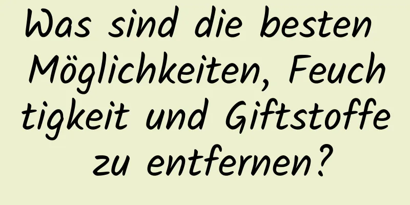 Was sind die besten Möglichkeiten, Feuchtigkeit und Giftstoffe zu entfernen?