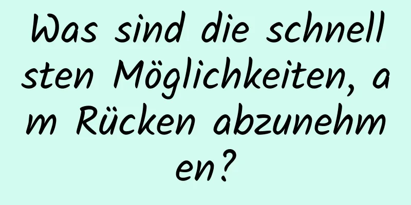 Was sind die schnellsten Möglichkeiten, am Rücken abzunehmen?
