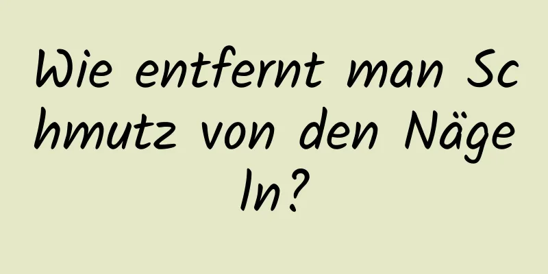 Wie entfernt man Schmutz von den Nägeln?