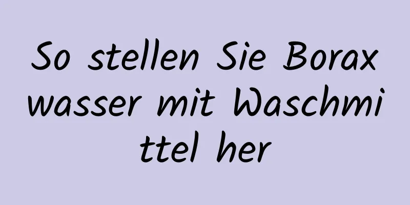 So stellen Sie Boraxwasser mit Waschmittel her