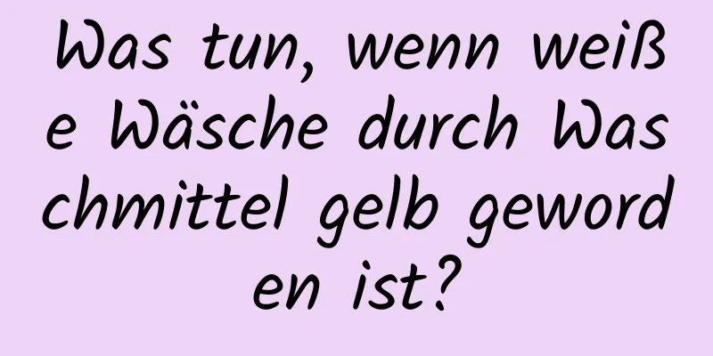 Was tun, wenn weiße Wäsche durch Waschmittel gelb geworden ist?