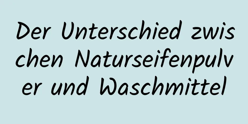 Der Unterschied zwischen Naturseifenpulver und Waschmittel