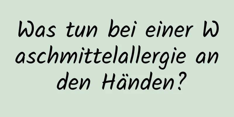 Was tun bei einer Waschmittelallergie an den Händen?