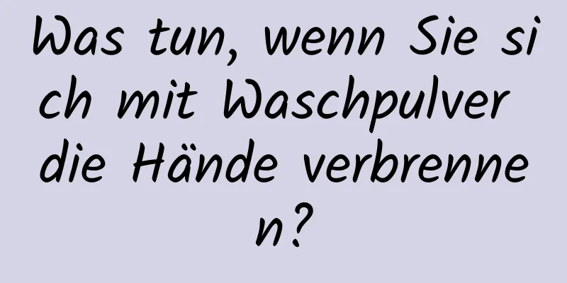 Was tun, wenn Sie sich mit Waschpulver die Hände verbrennen?