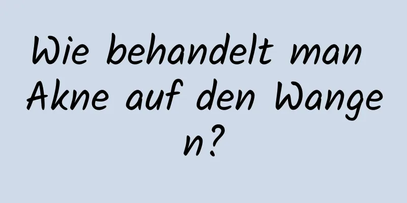 Wie behandelt man Akne auf den Wangen?